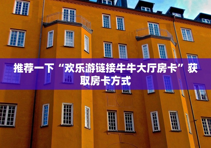 推荐一下“欢乐游链接牛牛大厅房卡”获取房卡方式