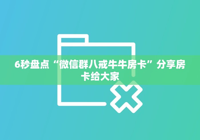 6秒盘点“微信群八戒牛牛房卡”分享房卡给大家