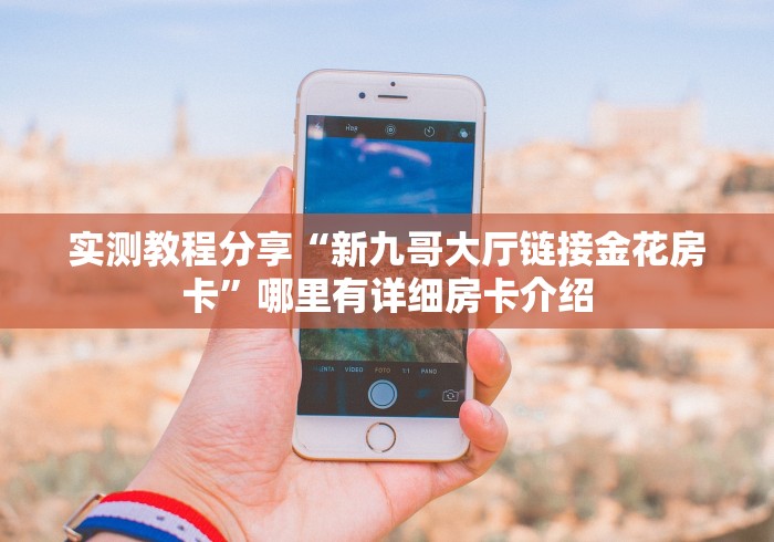 实测教程分享“新九哥大厅链接金花房卡”哪里有详细房卡介绍