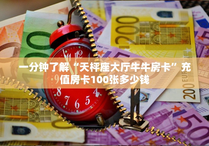 一分钟了解“天枰座大厅牛牛房卡”充值房卡100张多少钱 一分钟了解“天枰座大厅牛牛房卡”充值房卡100张多少钱