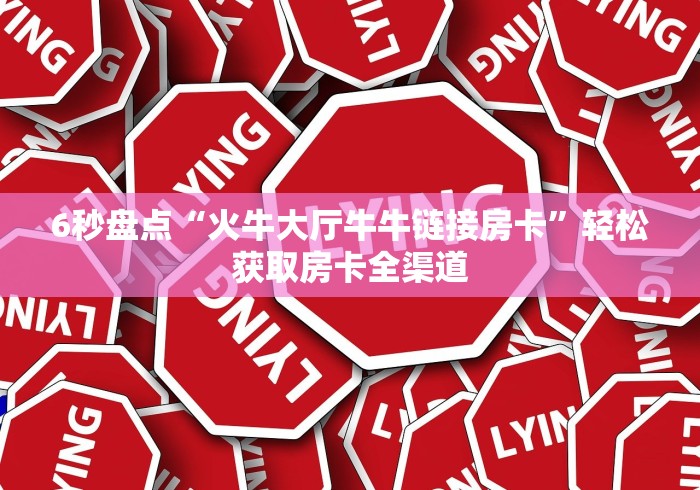 6秒盘点“火牛大厅牛牛链接房卡”轻松获取房卡全渠道
