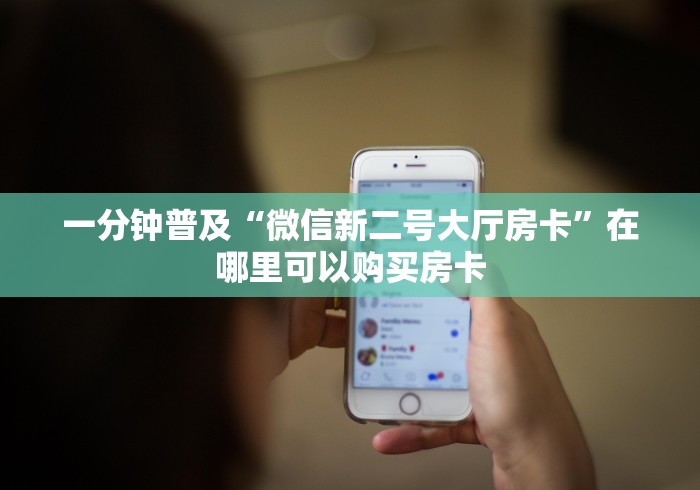一分钟普及“微信新二号大厅房卡”在哪里可以购买房卡