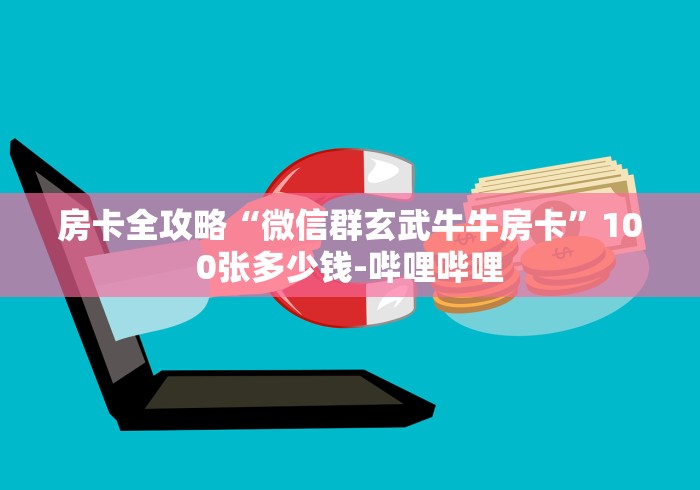 房卡全攻略“微信群玄武牛牛房卡”100张多少钱-哔哩哔哩 房卡全攻略“微信群玄武牛牛房卡”100张多少钱-哔哩哔哩