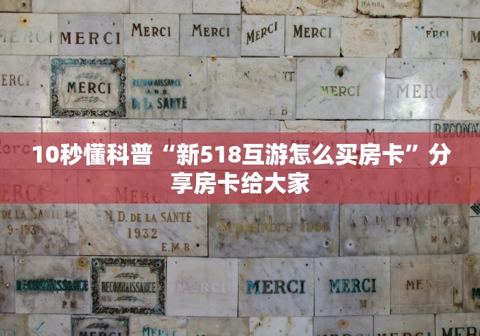 10秒懂科普“新518互游怎么买房卡”分享房卡给大家 10秒懂科普“新518互游怎么买房卡”分享房卡给大家