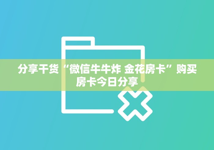 分享干货“微信牛牛炸 金花房卡”购买房卡今日分享