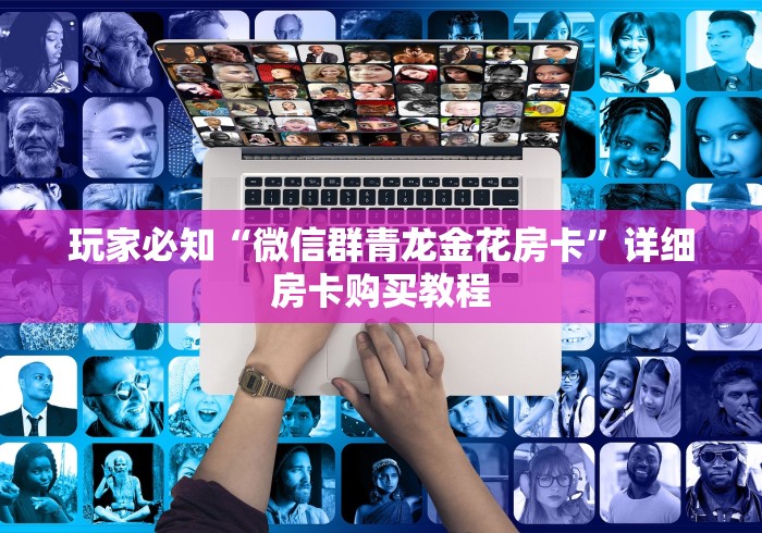 玩家必知“微信群青龙金花房卡”详细房卡购买教程 玩家必知“微信群青龙金花房卡”详细房卡购买教程