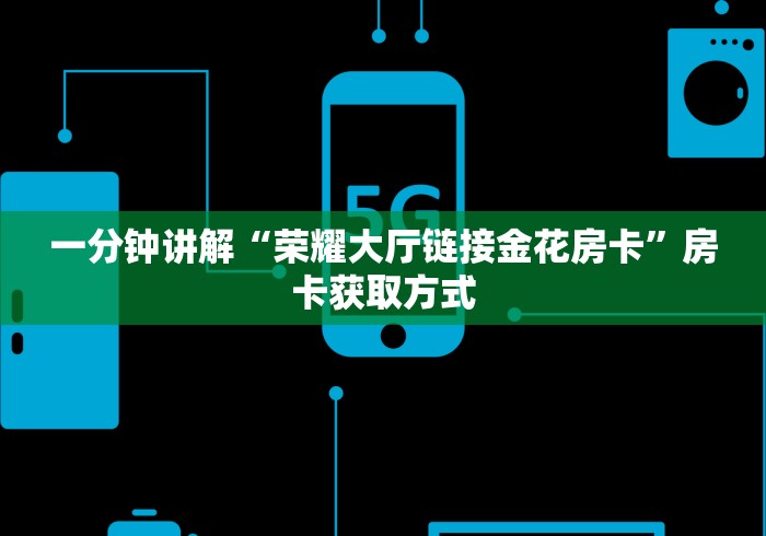 一分钟讲解“荣耀大厅链接金花房卡”房卡获取方式 一分钟讲解“荣耀大厅链接金花房卡”房卡获取方式