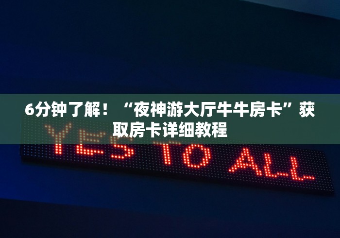 6分钟了解!“夜神游大厅牛牛房卡”获取房卡详细教程 6分钟了解!“夜神游大厅牛牛房卡”获取房卡详细教程