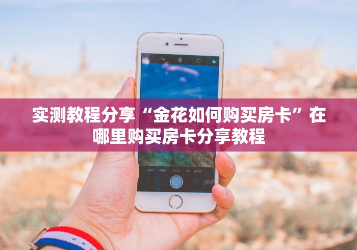 实测教程分享“金花如何购买房卡”在哪里购买房卡分享教程 实测教程分享“金花如何购买房卡”在哪里购买房卡分享教程